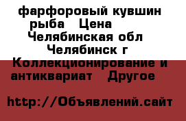 фарфоровый кувшин рыба › Цена ­ 500 - Челябинская обл., Челябинск г. Коллекционирование и антиквариат » Другое   